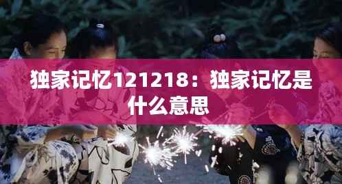 独家记忆121218:独家记忆是什么意思