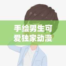 手绘男生可爱独家动漫:手绘 男生