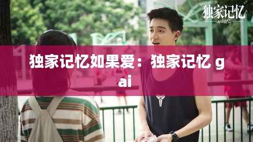 独家记忆如果爱:独家记忆 gai