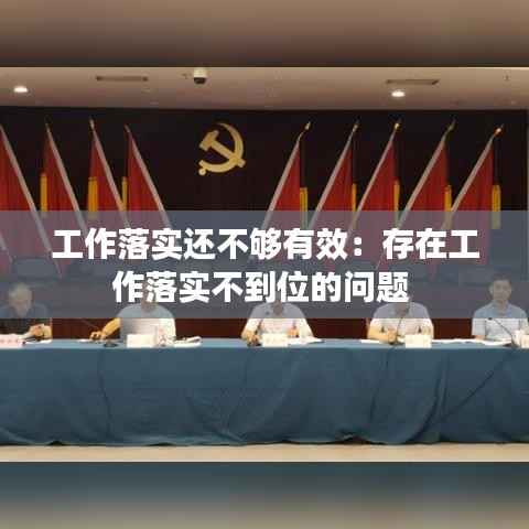 工作落实还不够有效:存在工作落实不到位的问题