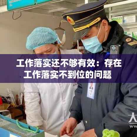 工作落实还不够有效:存在工作落实不到位的问题