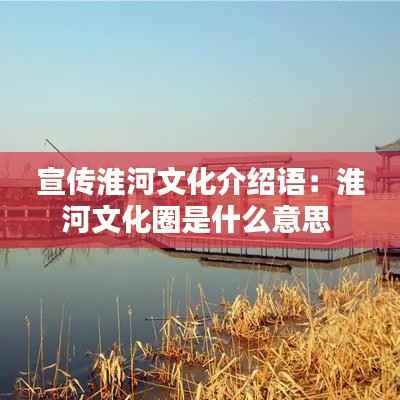 宣传淮河文化介绍语:淮河文化圈是什么意思
