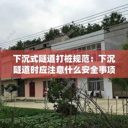 下沉式隧道打桩规范:下沉隧道时应注意什么安全事项