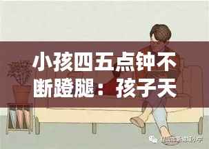 小孩四五点钟不断蹬腿:孩子天天四五点钟哭闹