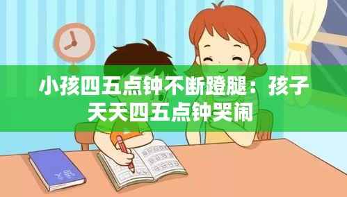 小孩四五点钟不断蹬腿:孩子天天四五点钟哭闹