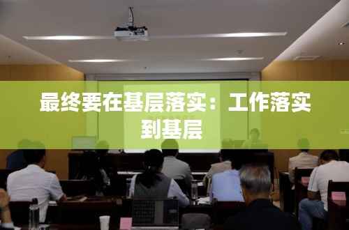 最终要在基层落实:工作落实到基层