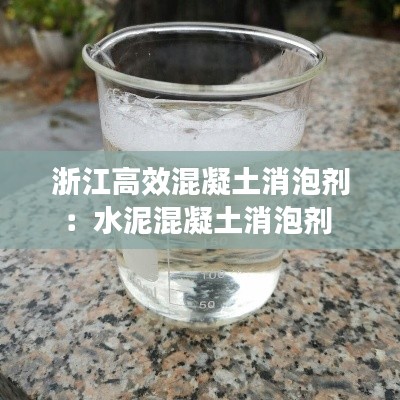 浙江高效混凝土消泡剂:水泥混凝土消泡剂