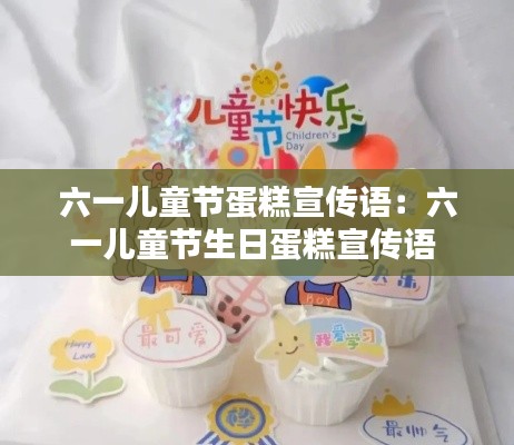 六一儿童节蛋糕宣传语:六一儿童节生日蛋糕宣传语