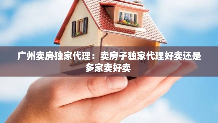 广州卖房独家代理:卖房子独家代理好卖还是多家卖好卖