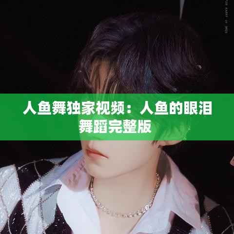 人鱼舞独家视频:人鱼的眼泪舞蹈完整版
