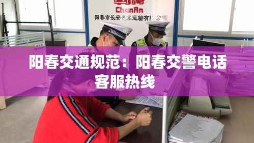 阳春交通规范:阳春交警电话客服热线