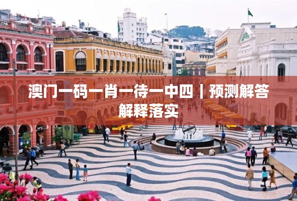 澳门一码一肖一待一中四|预测解答解释落实