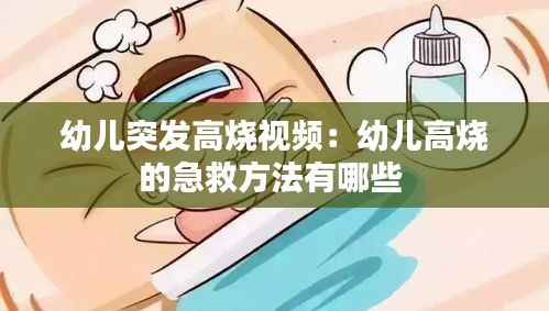 幼儿突发高烧视频:幼儿高烧的急救方法有哪些