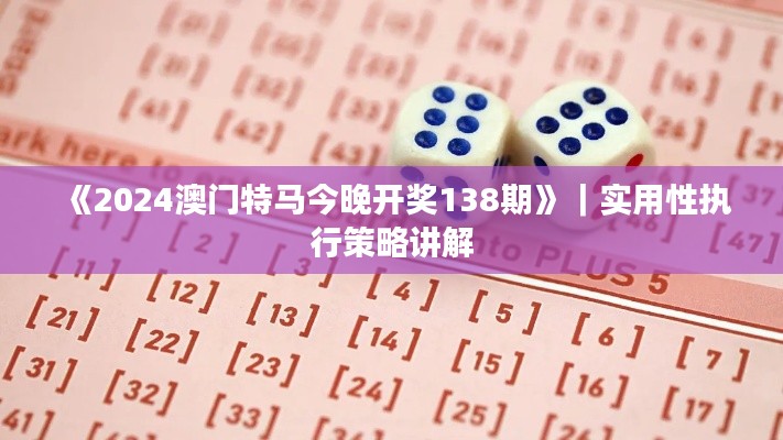 《2024澳门特马今晚开奖138期》|实用性执行策略讲解