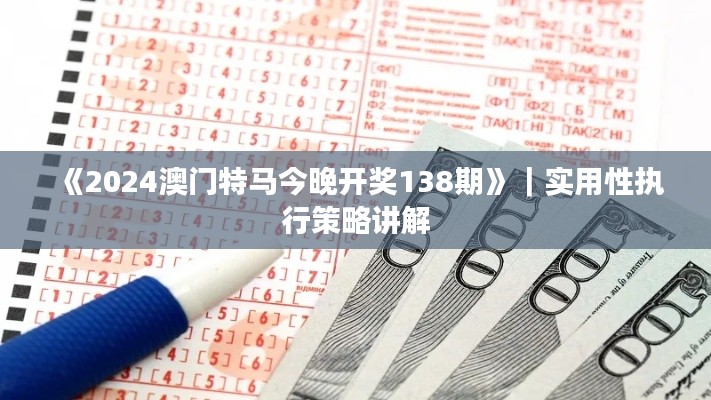 《2024澳门特马今晚开奖138期》|实用性执行策略讲解