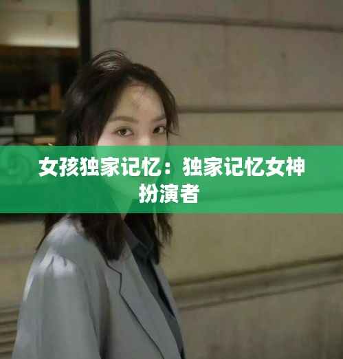 女孩独家记忆:独家记忆女神扮演者