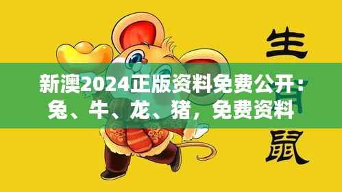 新澳2024正版资料免费公开：兔、牛、龙、猪，免费资料