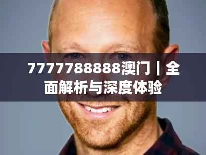 7777788888澳门｜全面解析与深度体验