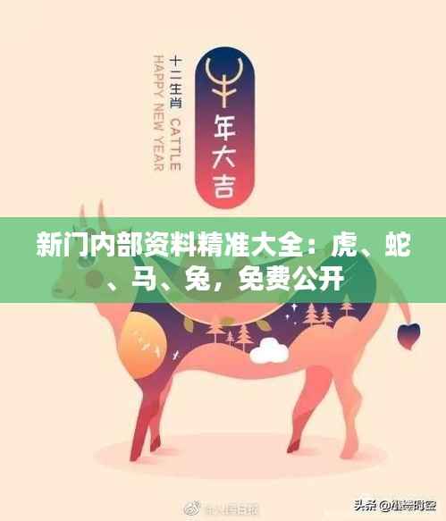 新门内部资料精准大全:虎、蛇、马、兔,免费公开