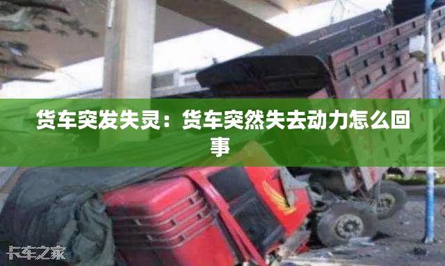 货车突发失灵:货车突然失去动力怎么回事