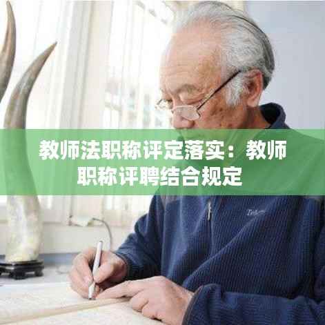 教师法职称评定落实:教师职称评聘结合规定