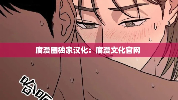 腐漫圈独家汉化:腐漫文化官网