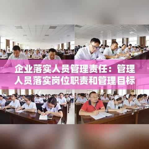 企业落实人员管理责任:管理人员落实岗位职责和管理目标