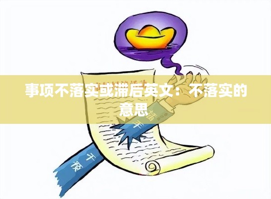 事项不落实或滞后英文:不落实的意思