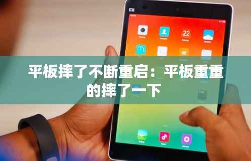 平板摔了不断重启:平板重重的摔了一下