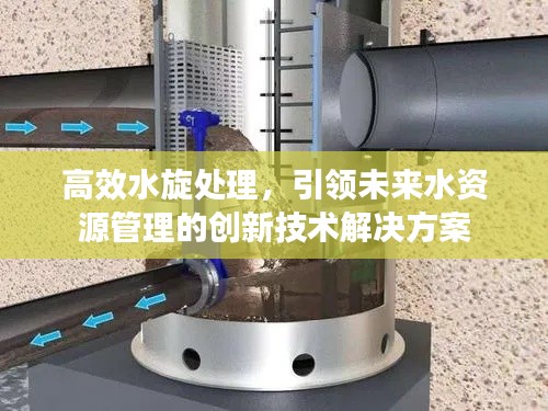 高效水旋处理,引领未来水资源管理的创新技术解决方案
