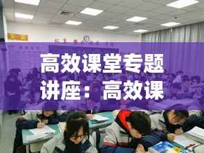 高效课堂专题讲座:高效课堂讲座听后感