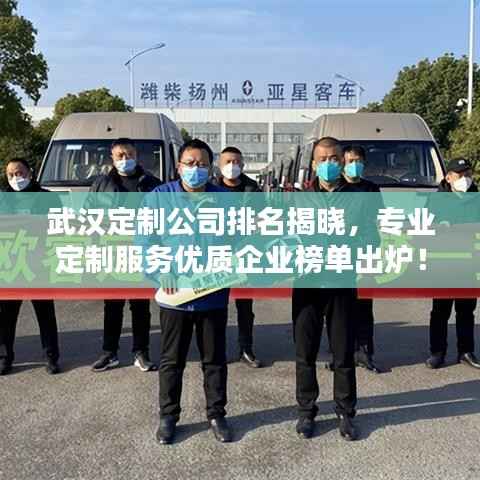 武汉定制公司排名揭晓,专业定制服务优质企业榜单出炉!
