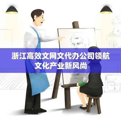 浙江高效文网文代办公司领航文化产业新风尚