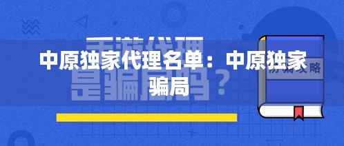 中原独家代理名单:中原独家骗局