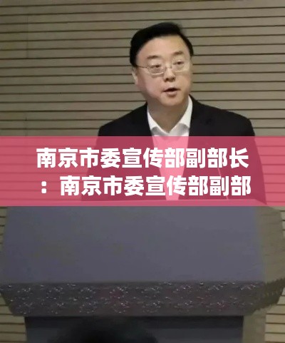 南京市委宣传部副部长:南京市委宣传部副部长周峰简介