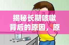 揭秘长期咳嗽背后的原因，原因何在？如何应对？