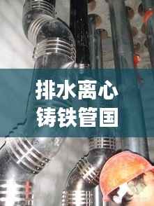 排水离心铸铁管国标规范：离心浇铸铸铁排水管 