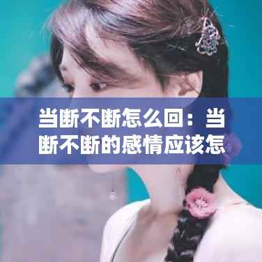 当断不断怎么回：当断不断的感情应该怎样处理 