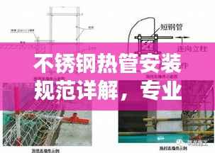 不锈钢热管安装规范详解，专业标准与操作指南