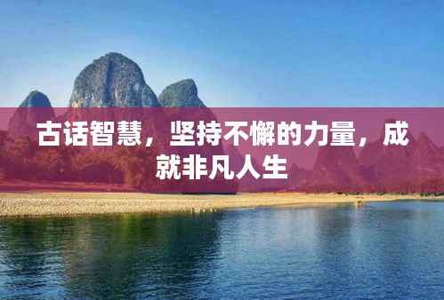 古话智慧,坚持不懈的力量,成就非凡人生