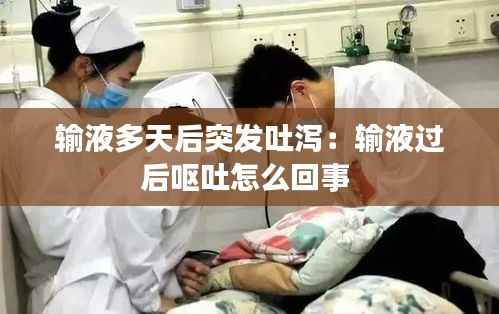 输液多天后突发吐泻:输液过后呕吐怎么回事