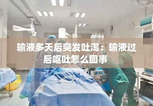 输液多天后突发吐泻:输液过后呕吐怎么回事