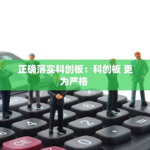 正确落实科创板:科创板 更为严格