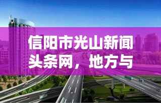 信阳市光山新闻头条网，地方与世界的新闻连接枢纽