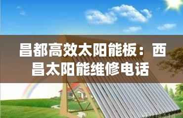 昌都高效太阳能板:西昌太阳能维修电话