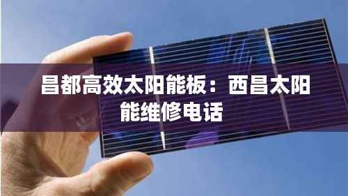 昌都高效太阳能板:西昌太阳能维修电话