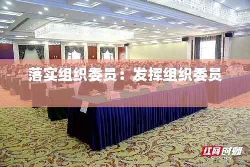 落实组织委员:发挥组织委员
