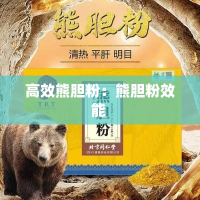 高效熊胆粉:熊胆粉效能