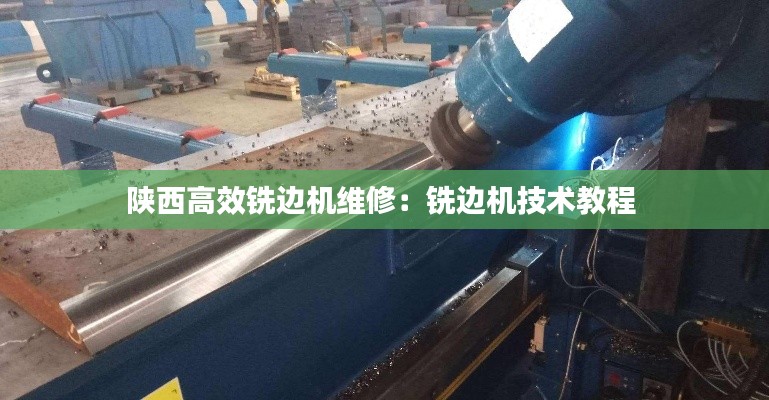 陕西高效铣边机维修:铣边机技术教程