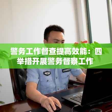 警务工作督查提高效能:四举措开展警务督察工作